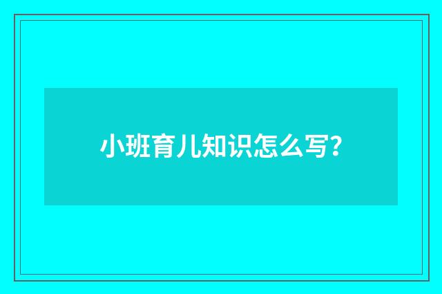 小班育儿知识怎么写?
