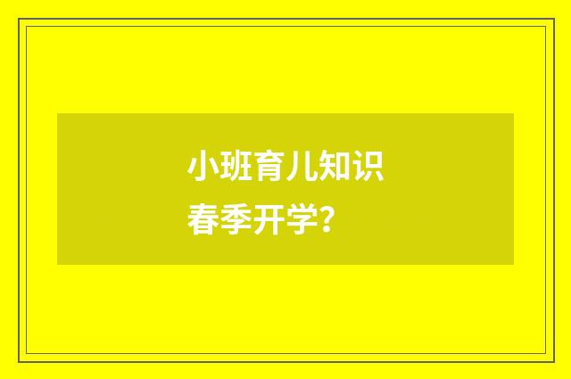 小班育儿知识春季开学?