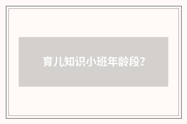 育儿知识小班年龄段？