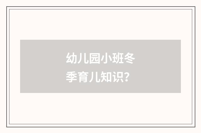 幼儿园小班冬季育儿知识？