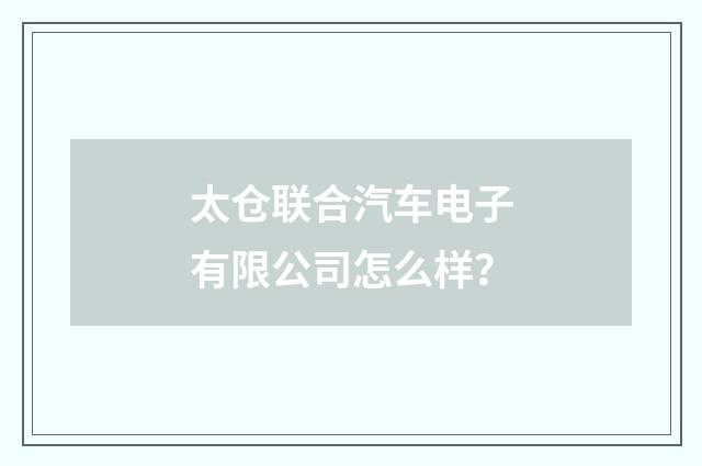 太仓联合汽车电子有限公司怎么样？