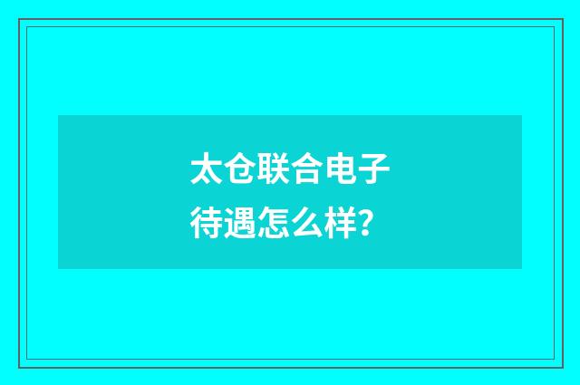 太仓联合电子待遇怎么样？