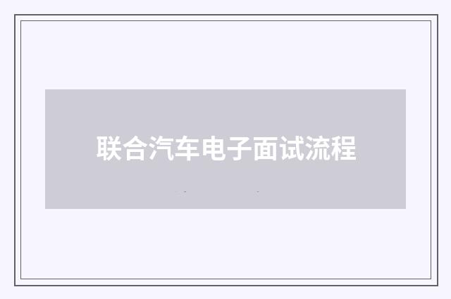 联合汽车电子面试流程