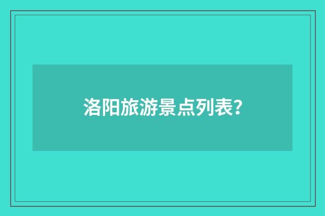 洛阳旅游景点列表？