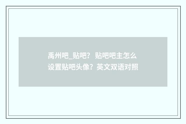 禹州吧_贴吧? 贴吧吧主怎么设置贴吧头像?英文双语对照