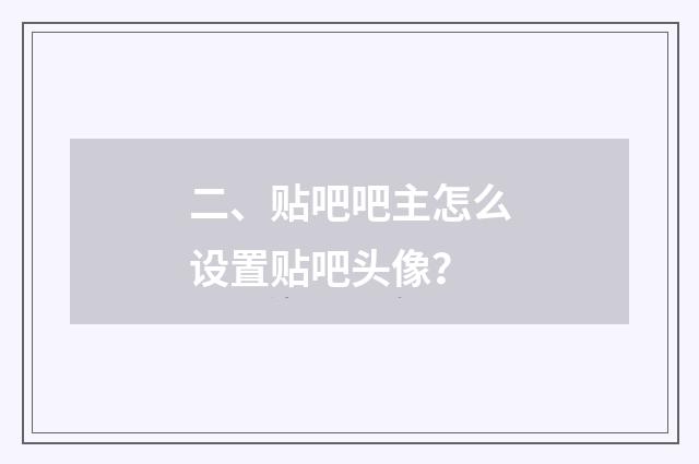 二、贴吧吧主怎么设置贴吧头像?