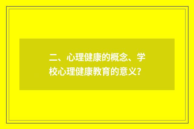 二、心理健康的概念、学校心理健康教育的意义?