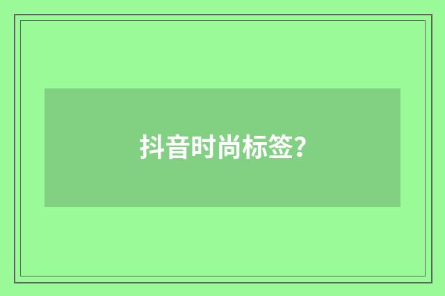 抖音时尚标签?
