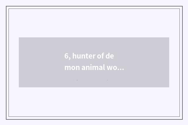 6, hunter of demon animal world 35 which to catch?