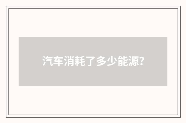 汽车消耗了多少能源?
