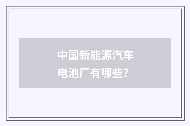 中国新能源汽车电池厂有哪些？