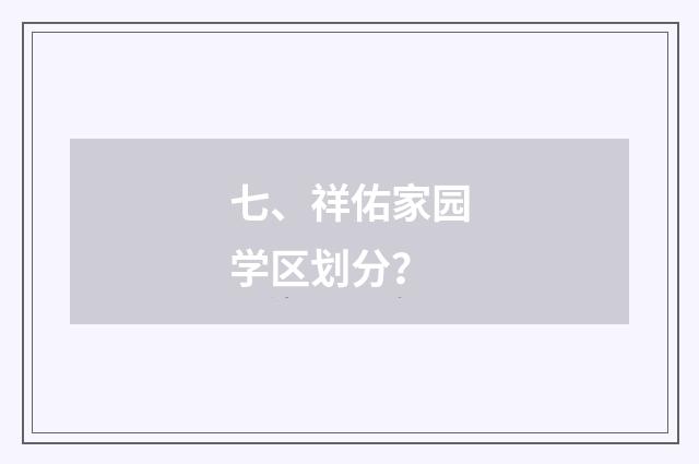 七、祥佑家园学区划分?