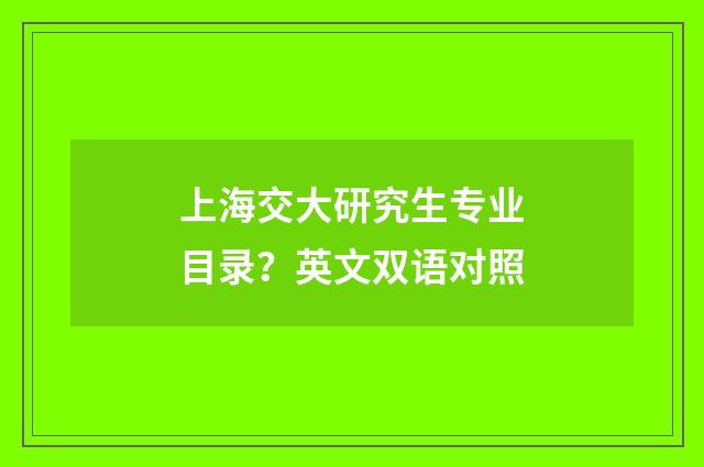 上海交大研究生专业目录?英文双语对照