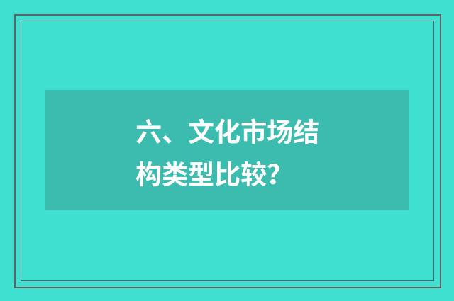 六、文化市场结构类型比较？