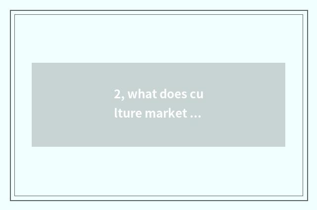 2, what does culture market have?