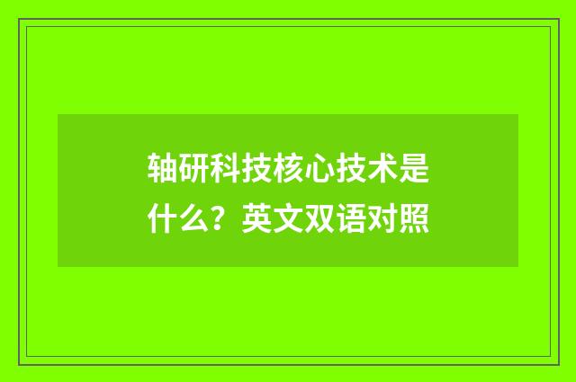 轴研科技核心技术是什么？英文双语对照