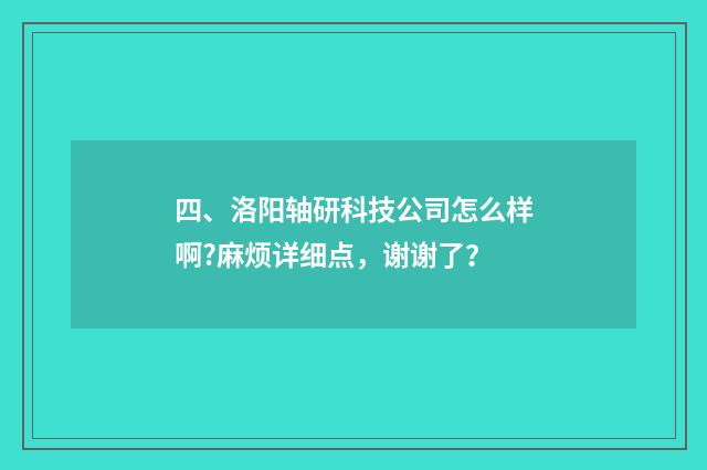 四、洛阳轴研科技公司怎么样啊?麻烦详细点，谢谢了？