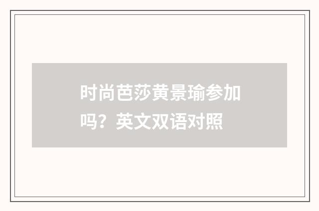 时尚芭莎黄景瑜参加吗?英文双语对照