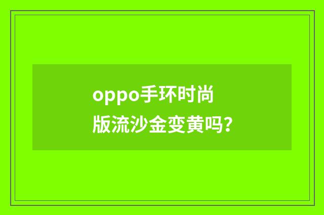 oppo手环时尚版流沙金变黄吗?
