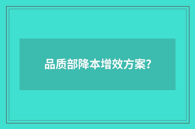 品质部降本增效方案?