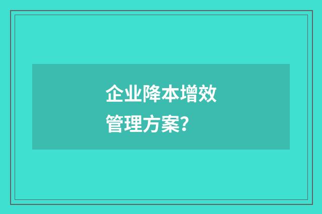 企业降本增效管理方案?