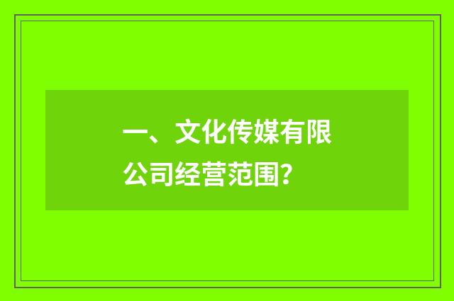 一、文化传媒有限公司经营范围?