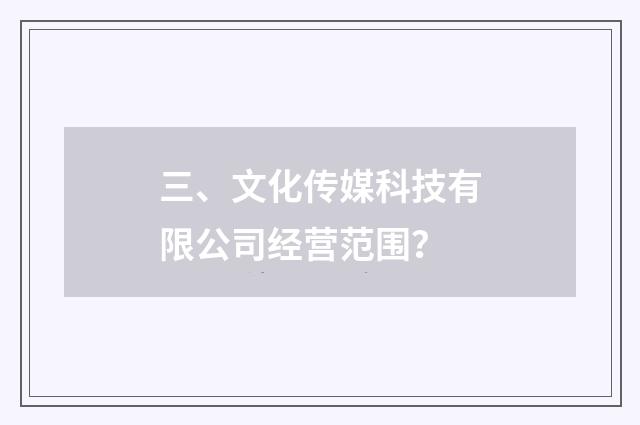 三、文化传媒科技有限公司经营范围？