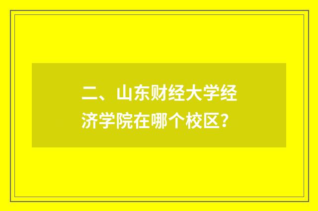 二、山东财经大学经济学院在哪个校区？