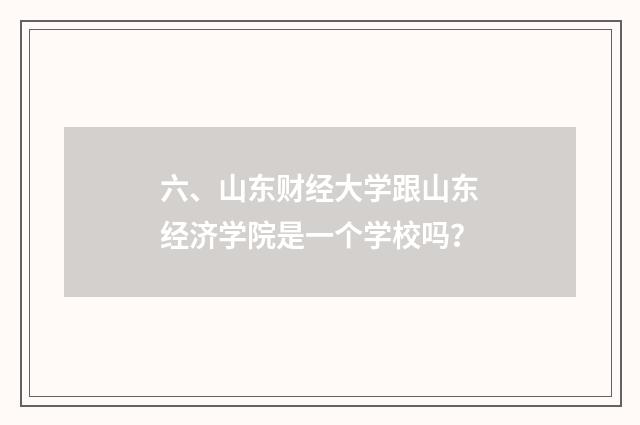 六、山东财经大学跟山东经济学院是一个学校吗？