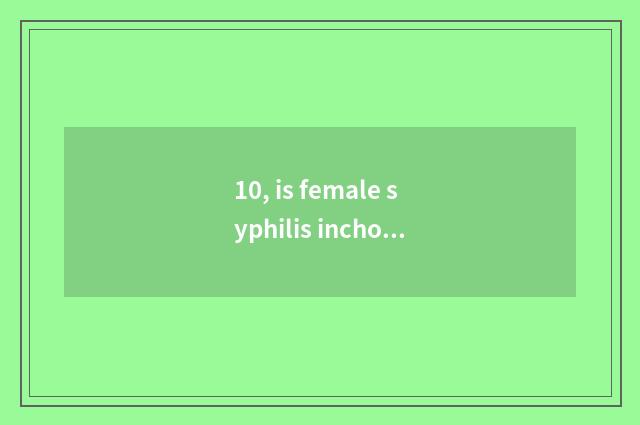 10, is female syphilis inchoate what does the symptom have common?