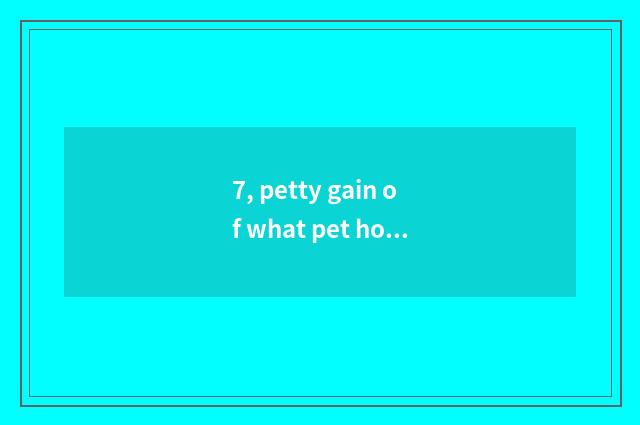 7, petty gain of what pet hospital is normal?