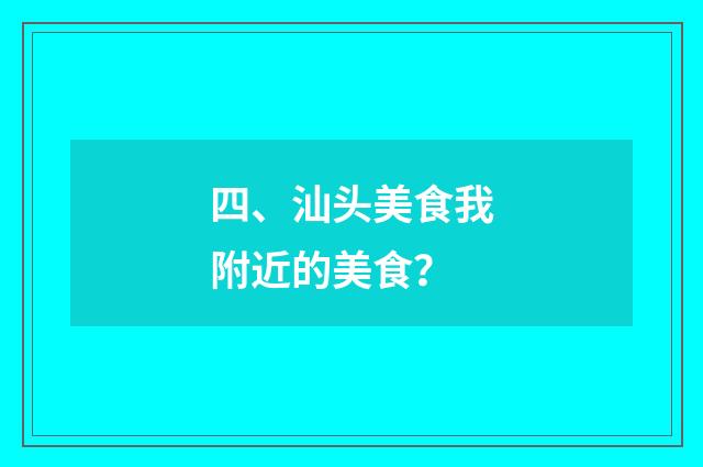 四、汕头美食我附近的美食？