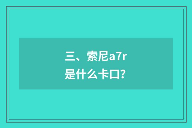 三、索尼a7r是什么卡口？