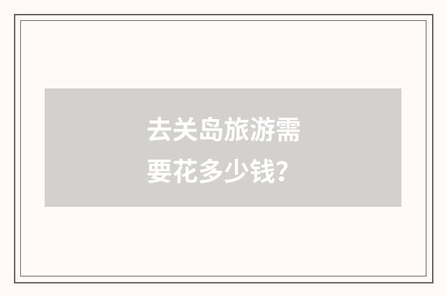 去关岛旅游需要花多少钱？