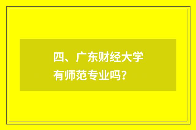 四、广东财经大学有师范专业吗?