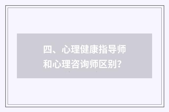 四、心理健康指导师和心理咨询师区别?