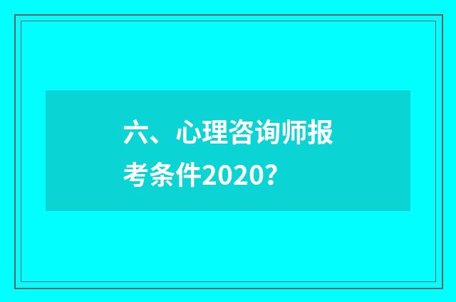六、心理咨询师报考条件2020?