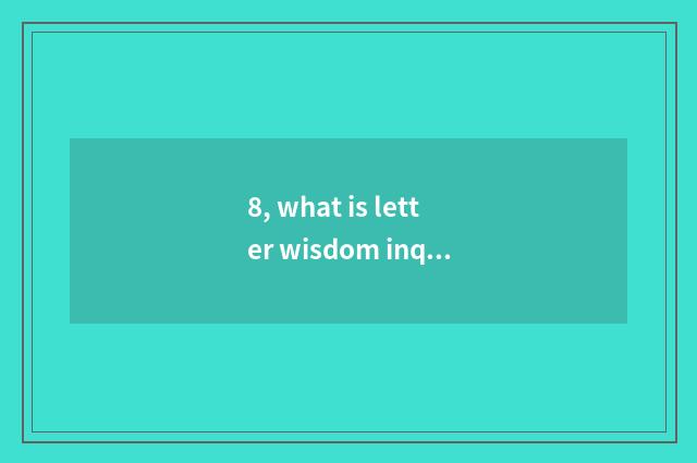 8, what is letter wisdom inquiry?