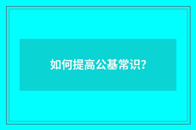 如何提高公基常识?