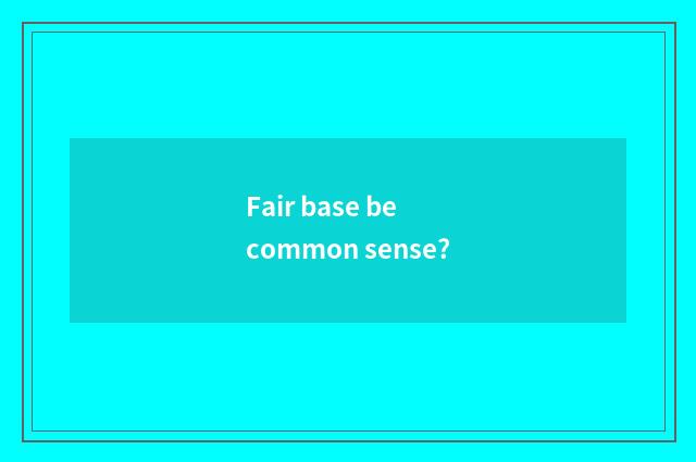Fair base be common sense?