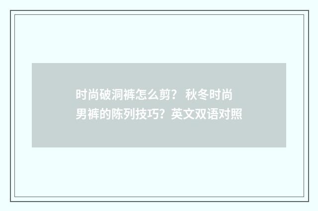 时尚破洞裤怎么剪? 秋冬时尚男裤的陈列技巧?英文双语对照