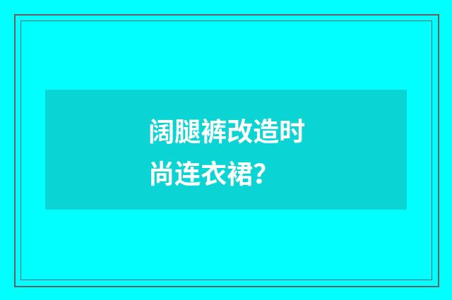 阔腿裤改造时尚连衣裙?
