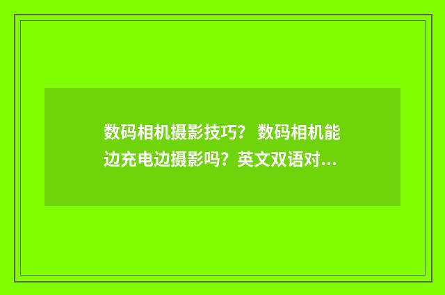 数码相机摄影技巧? 数码相机能边充电边摄影吗?英文双语对照