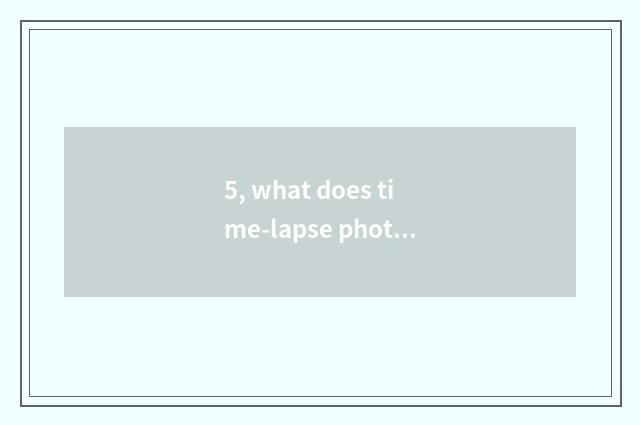 5, what does time-lapse photography have to convey a function?