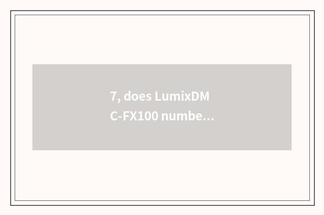7, does LumixDMC-FX100 number camera have kinescope function?