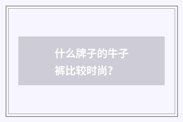 什么牌子的牛子裤比较时尚?