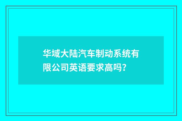 华域大陆汽车制动系统有限公司英语要求高吗?