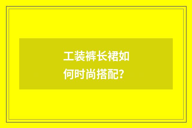 工装裤长裙如何时尚搭配?
