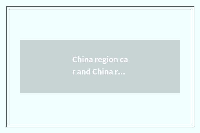 China region car and China region automobile body what concerns?