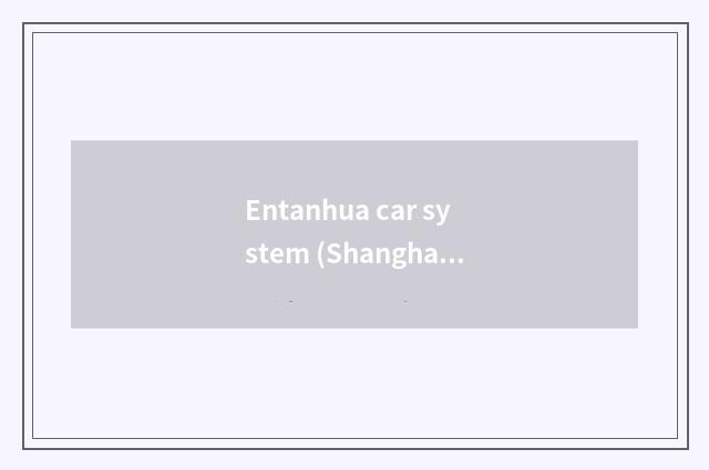 Entanhua car system (Shanghai) limited company introduction?